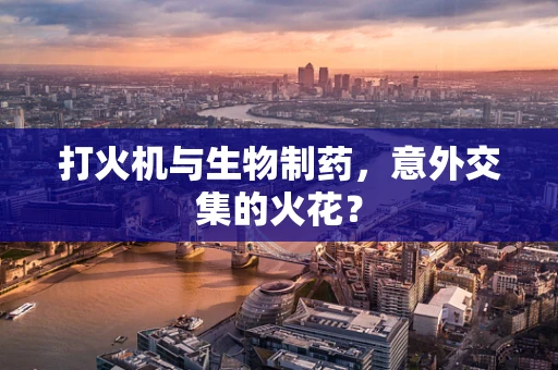 打火机与生物制药，意外交集的火花？