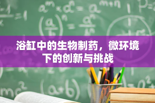 浴缸中的生物制药，微环境下的创新与挑战