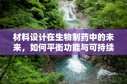 材料设计在生物制药中的未来，如何平衡功能与可持续性？
