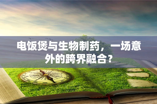 电饭煲与生物制药，一场意外的跨界融合？