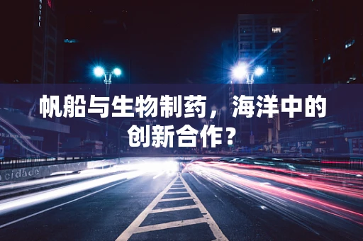 帆船与生物制药，海洋中的创新合作？
