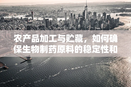 农产品加工与贮藏，如何确保生物制药原料的稳定性和安全性？