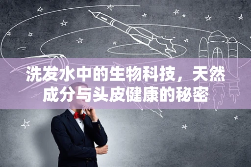洗发水中的生物科技，天然成分与头皮健康的秘密