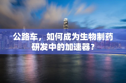 公路车，如何成为生物制药研发中的加速器？