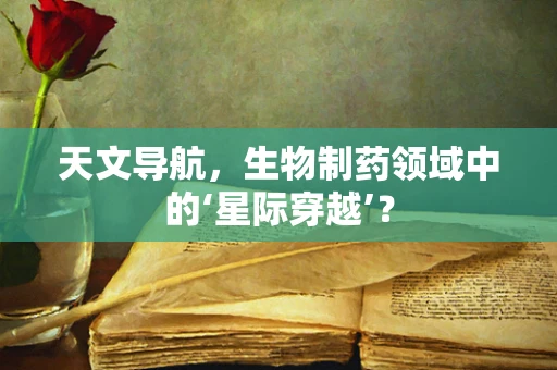 天文导航，生物制药领域中的‘星际穿越’？