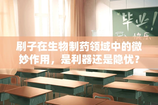 刷子在生物制药领域中的微妙作用，是利器还是隐忧？