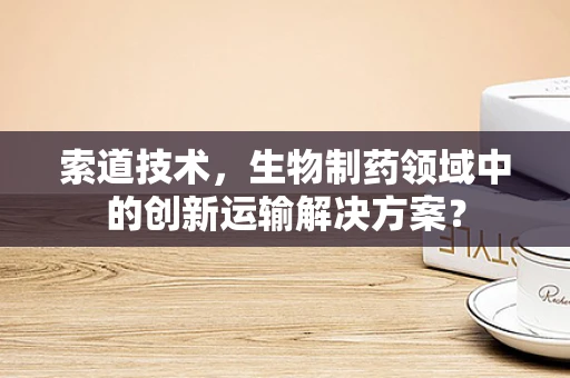 索道技术，生物制药领域中的创新运输解决方案？