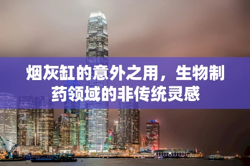 烟灰缸的意外之用，生物制药领域的非传统灵感