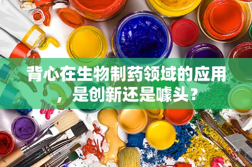 背心在生物制药领域的应用，是创新还是噱头？