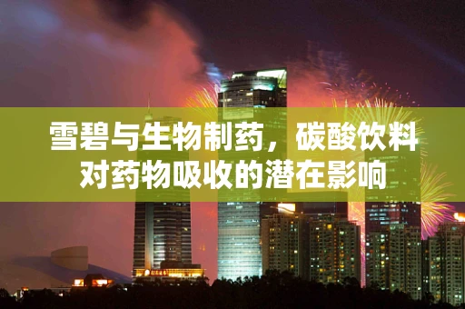雪碧与生物制药，碳酸饮料对药物吸收的潜在影响