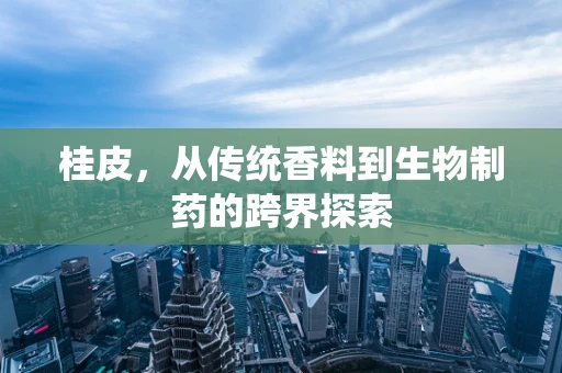 桂皮，从传统香料到生物制药的跨界探索