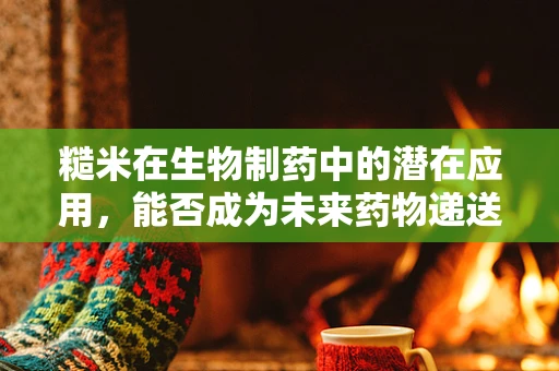 糙米在生物制药中的潜在应用，能否成为未来药物递送的绿色载体？