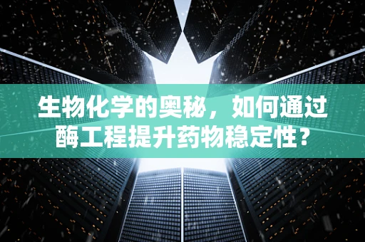 生物化学的奥秘，如何通过酶工程提升药物稳定性？