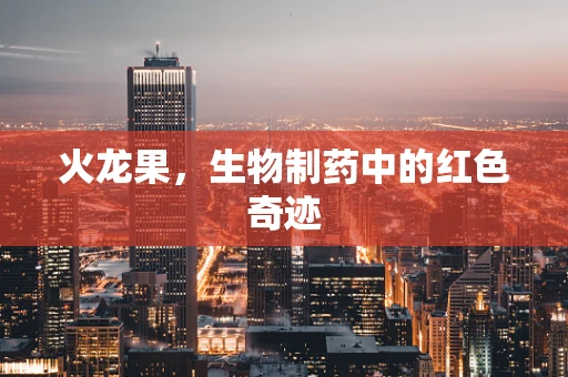 火龙果，生物制药中的红色奇迹