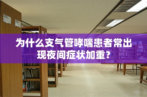 为什么支气管哮喘患者常出现夜间症状加重？