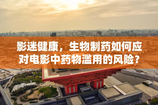 影迷健康，生物制药如何应对电影中药物滥用的风险？