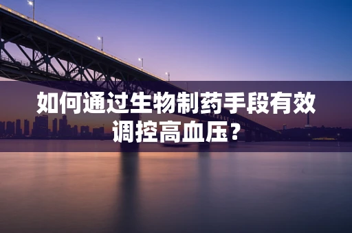 如何通过生物制药手段有效调控高血压？