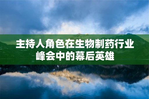 主持人角色在生物制药行业峰会中的幕后英雄