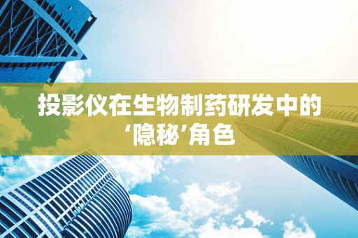投影仪在生物制药研发中的‘隐秘’角色