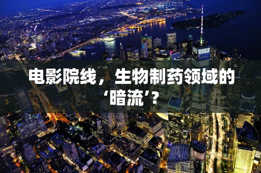 电影院线，生物制药领域的‘暗流’？