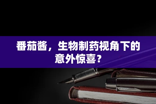 番茄酱，生物制药视角下的意外惊喜？