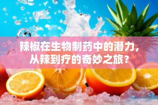 辣椒在生物制药中的潜力，从辣到疗的奇妙之旅？