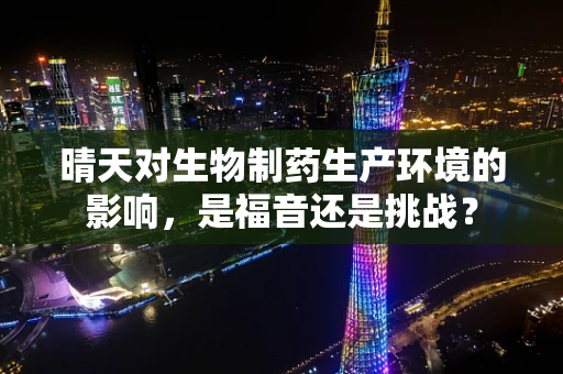 晴天对生物制药生产环境的影响，是福音还是挑战？