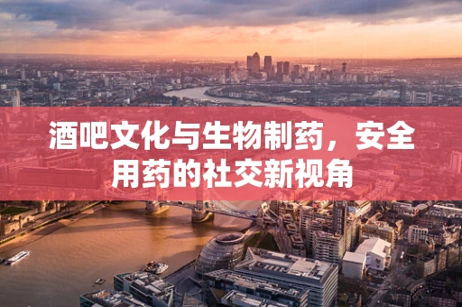 酒吧文化与生物制药，安全用药的社交新视角