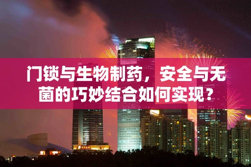 门锁与生物制药，安全与无菌的巧妙结合如何实现？
