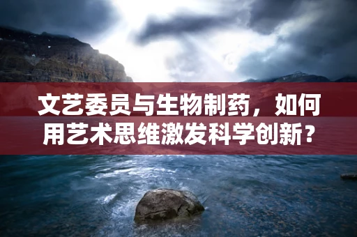 文艺委员与生物制药，如何用艺术思维激发科学创新？