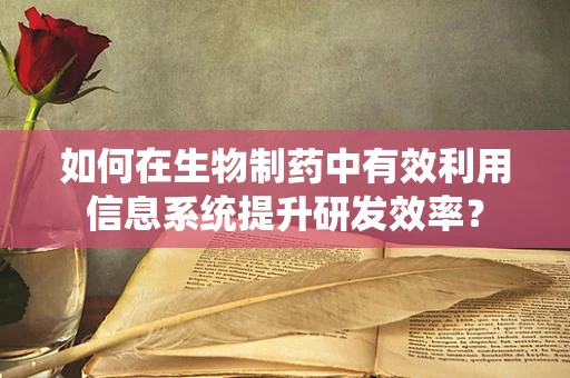 如何在生物制药中有效利用信息系统提升研发效率？