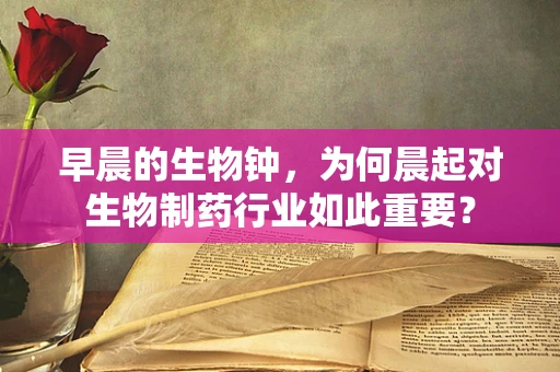 早晨的生物钟，为何晨起对生物制药行业如此重要？