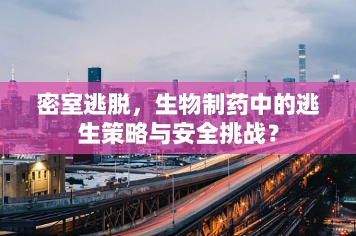 密室逃脱，生物制药中的逃生策略与安全挑战？