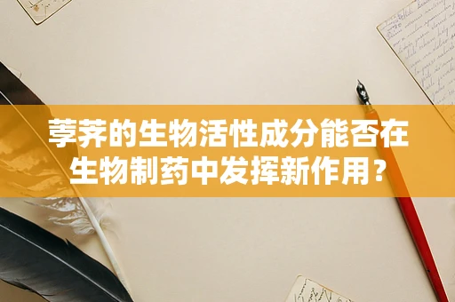 荸荠的生物活性成分能否在生物制药中发挥新作用？