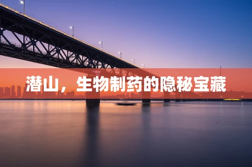 潜山，生物制药的隐秘宝藏