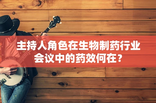 主持人角色在生物制药行业会议中的药效何在？