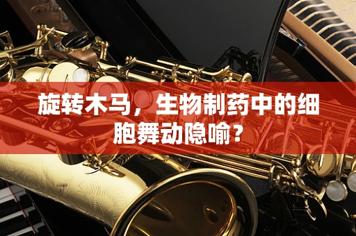 旋转木马，生物制药中的细胞舞动隐喻？