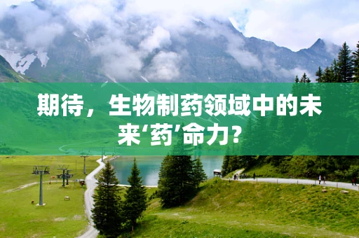 期待，生物制药领域中的未来‘药’命力？