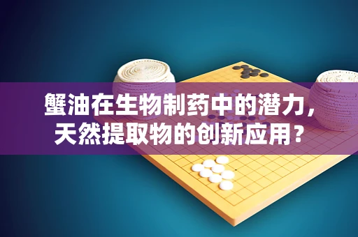 蟹油在生物制药中的潜力，天然提取物的创新应用？