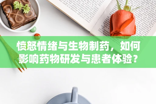 愤怒情绪与生物制药，如何影响药物研发与患者体验？