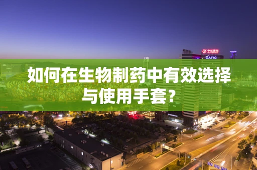 如何在生物制药中有效选择与使用手套？