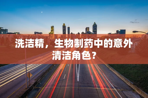 洗洁精，生物制药中的意外清洁角色？