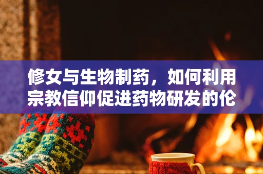 修女与生物制药，如何利用宗教信仰促进药物研发的伦理考量？