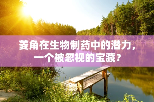菱角在生物制药中的潜力，一个被忽视的宝藏？