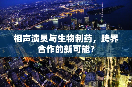 相声演员与生物制药，跨界合作的新可能？