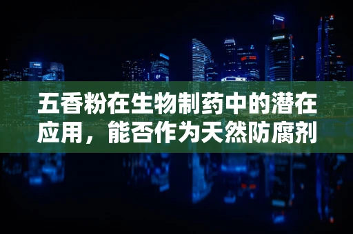 五香粉在生物制药中的潜在应用，能否作为天然防腐剂？