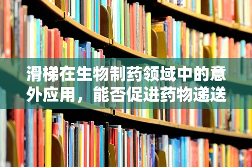 滑梯在生物制药领域中的意外应用，能否促进药物递送？