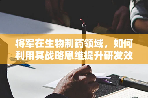 将军在生物制药领域，如何利用其战略思维提升研发效率？