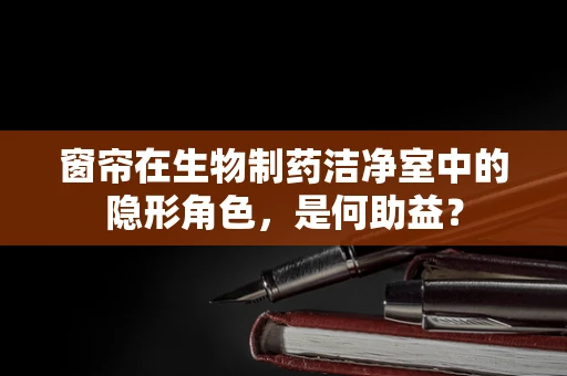 窗帘在生物制药洁净室中的隐形角色，是何助益？