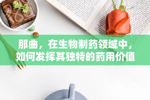 那曲，在生物制药领域中，如何发挥其独特的药用价值？